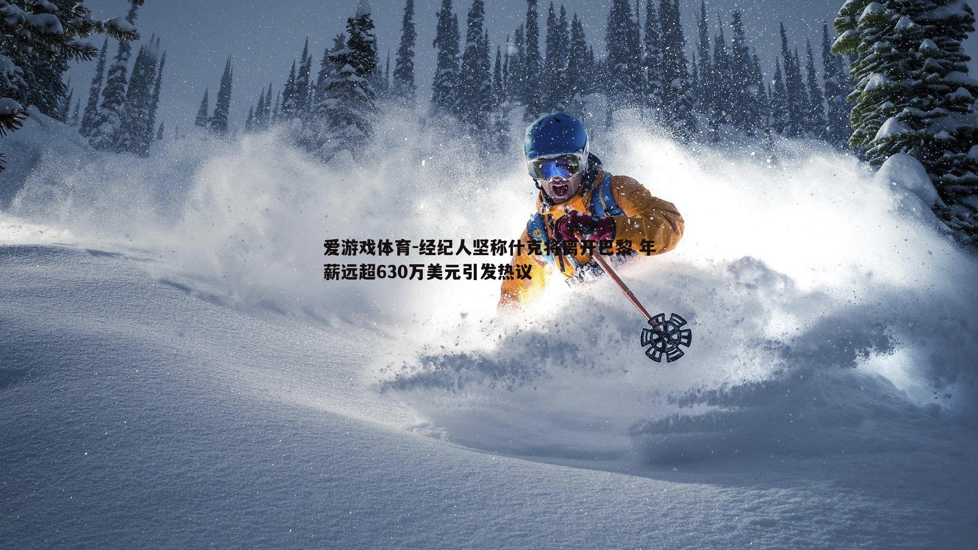 经纪人坚称什克将离开巴黎 年薪远超630万美元引发热议