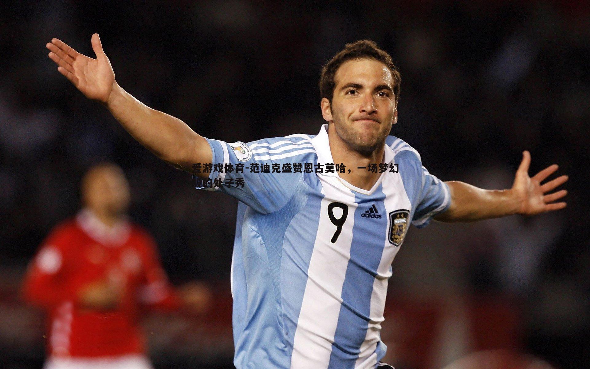 范迪克盛赞恩古莫哈,一场梦幻般的处子秀