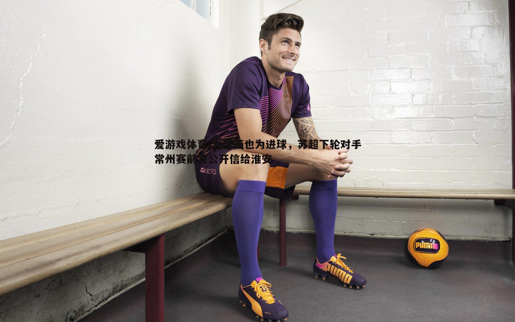 为笔画也为进球，苏超下轮对手常州赛前发公开信给淮安