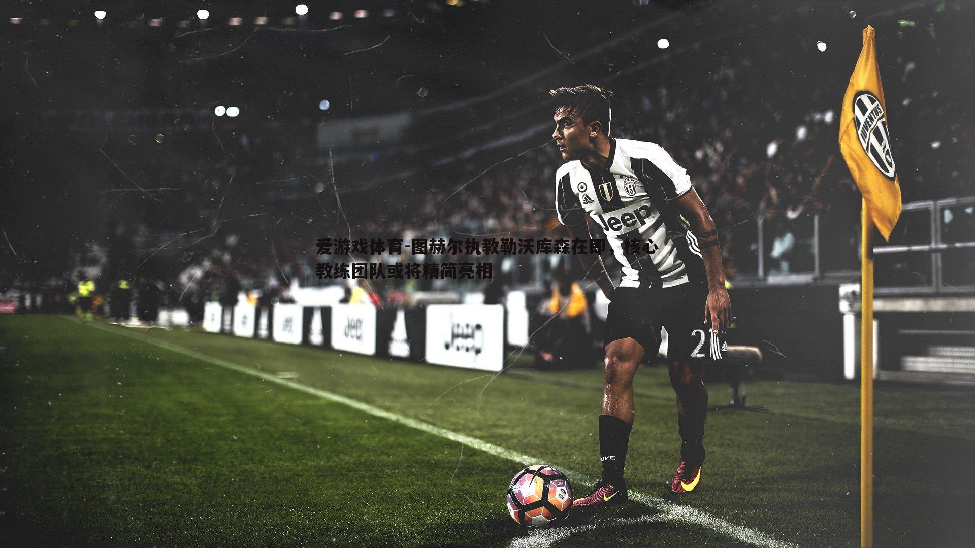 图赫尔执教勒沃库森在即,核心教练团队或将精简亮相