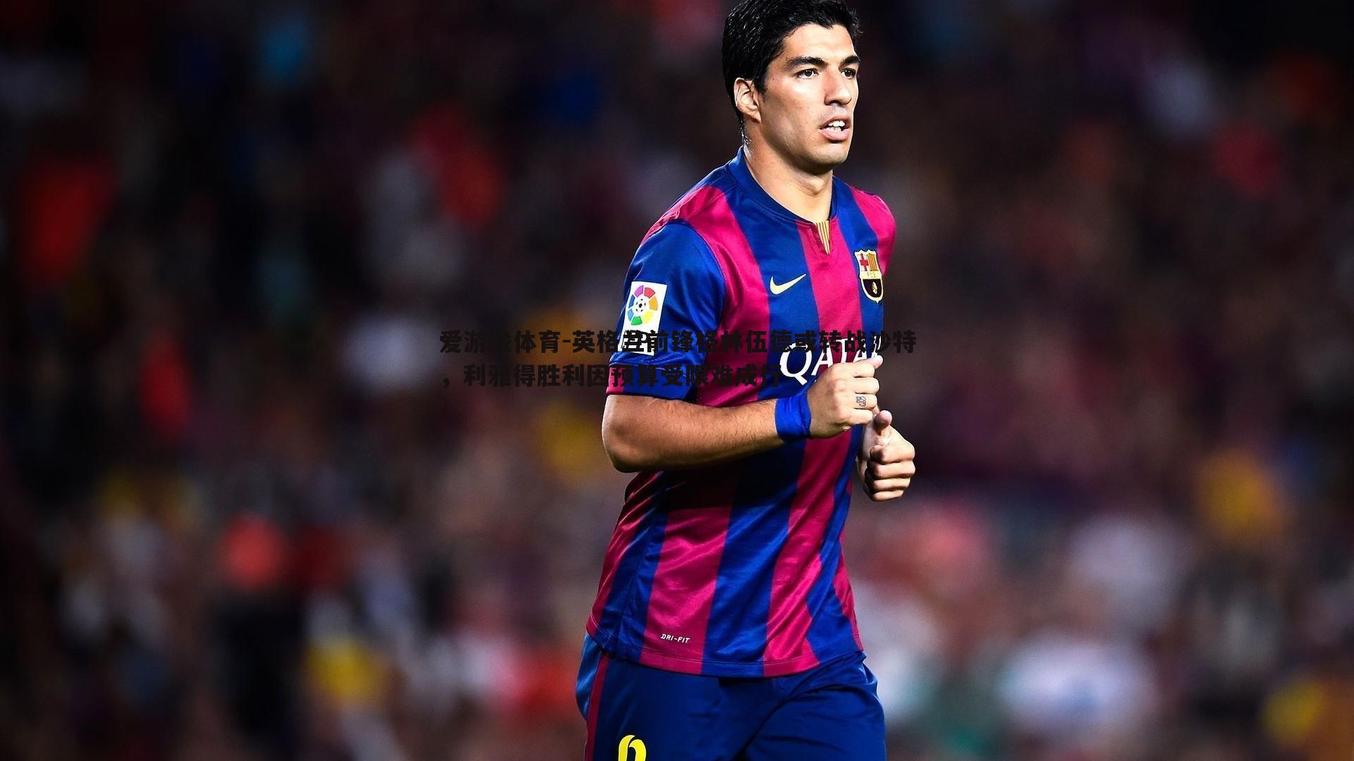 英格兰前锋格林伍德或转战沙特，利雅得胜利因预算受限难成行