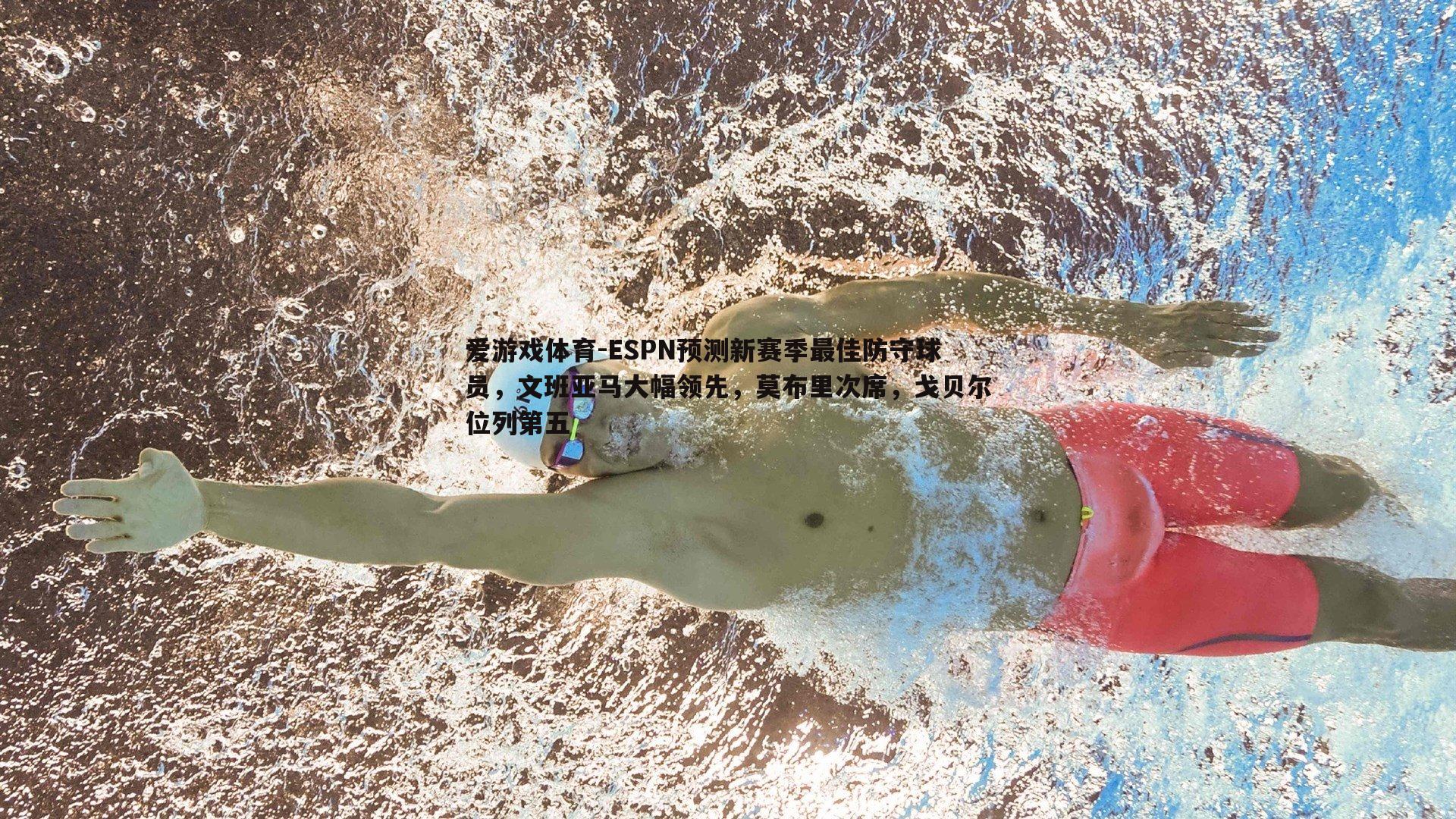 ESPN预测新赛季最佳防守球员，文班亚马大幅领先，莫布里次席，戈贝尔位列第五